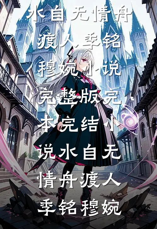 水自无情舟渡人(季铭穆婉)小说完整版_完本完结小说水自无情舟渡人(季铭穆婉)