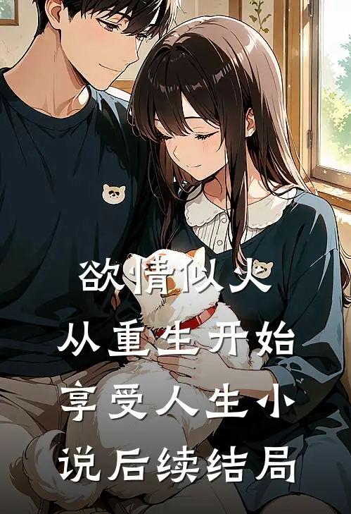 欲情似火，从重生开始享受人生小说后续结局