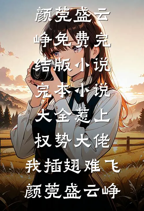 惹上权势大佬，我插翅难飞颜莞盛云峥免费完结版小说_完本小说大全惹上权势大佬，我插翅难飞(颜莞盛云峥)