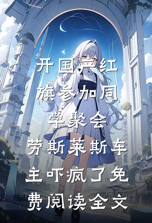 开国产红旗参加同学聚会，劳斯莱斯车主吓疯了免费阅读全文