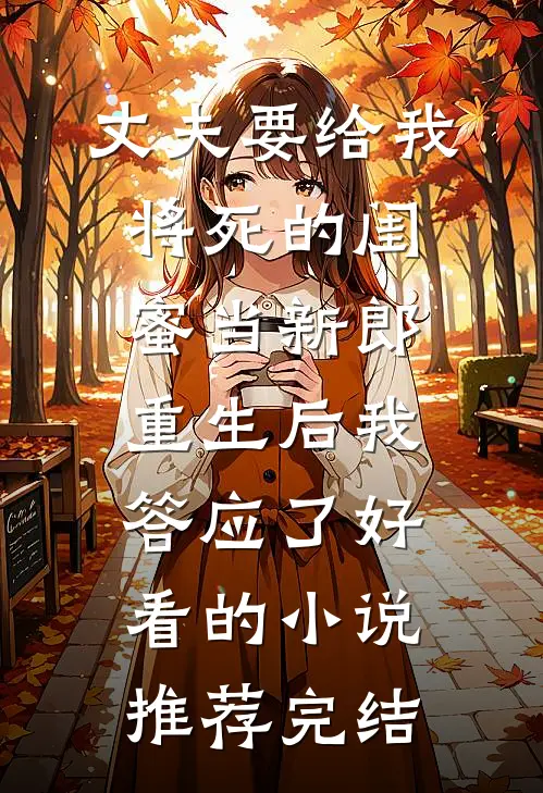 丈夫要给我将死的闺蜜当新郎，重生后我答应了好看的小说推荐完结