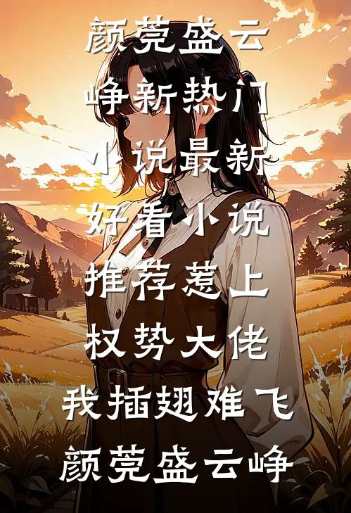 惹上权势大佬，我插翅难飞(颜莞盛云峥)新热门小说_最新好看小说推荐惹上权势大佬，我插翅难飞颜莞盛云峥