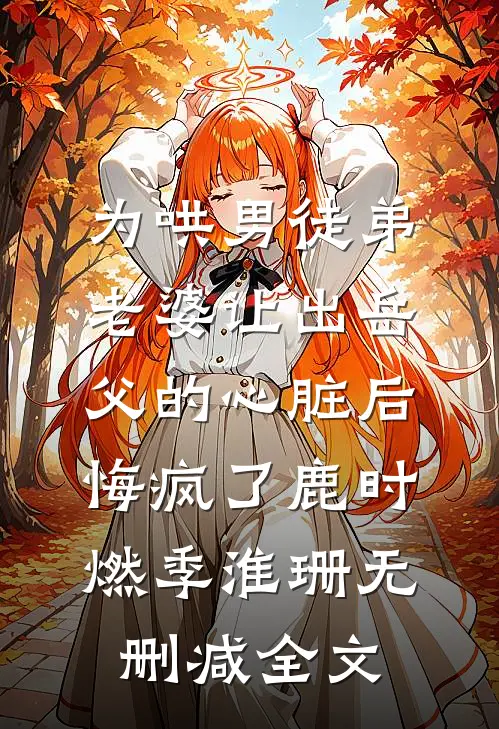 为哄男徒弟，老婆让出岳父的心脏后悔疯了鹿时燃季淮珊无删减全文