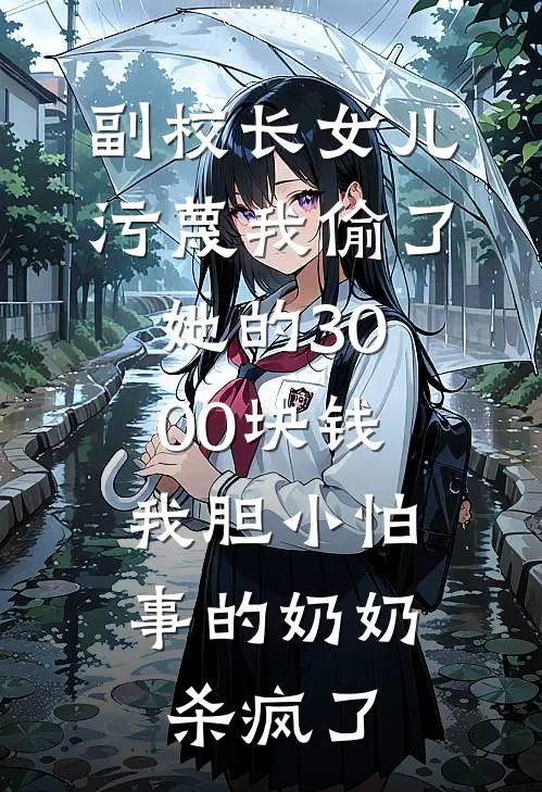 副校长女儿污蔑我偷了她的3000块钱，我胆小怕事的奶奶杀疯了