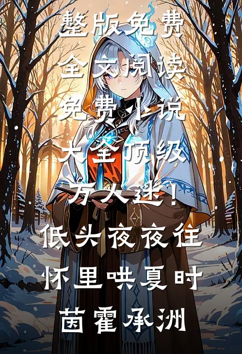 顶级万人迷！低头，夜夜往怀里哄夏时茵霍承洲完整版免费全文阅读_免费小说大全顶级万人迷！低头，夜夜往怀里哄(夏时茵霍承洲)