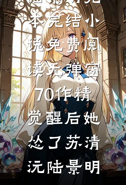 70作精觉醒后她怂了苏清沅陆景明完本完结小说_免费阅读无弹窗70作精觉醒后她怂了苏清沅陆景明