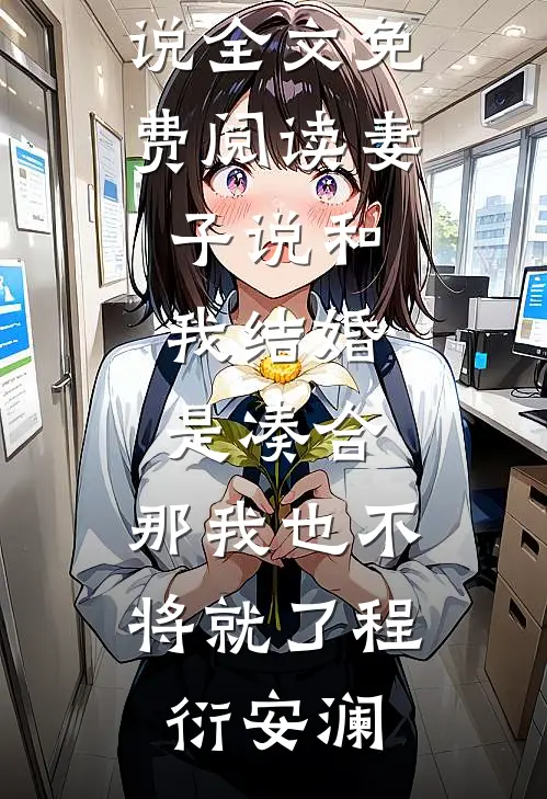 妻子说和我结婚是凑合，那我也不将就了程衍安澜全本免费小说阅读_小说全文免费阅读妻子说和我结婚是凑合，那我也不将就了程衍安澜