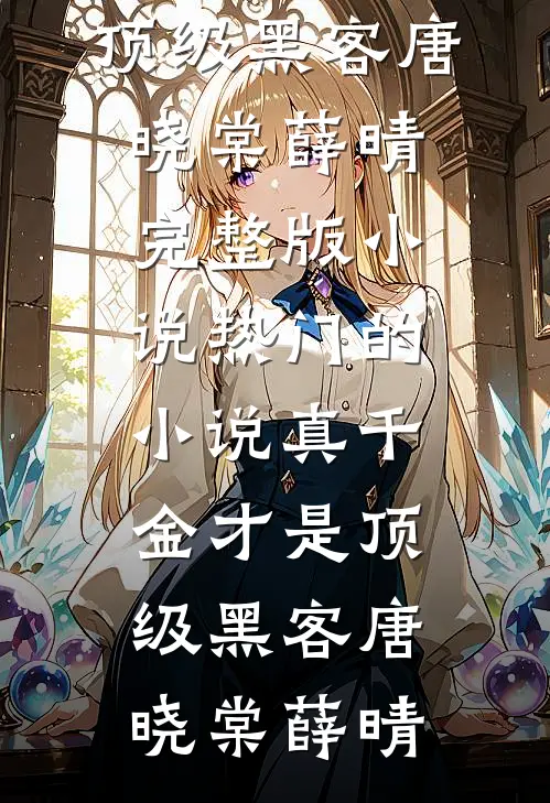 真千金才是顶级黑客唐晓棠薛晴完整版小说_热门的小说真千金才是顶级黑客(唐晓棠薛晴)