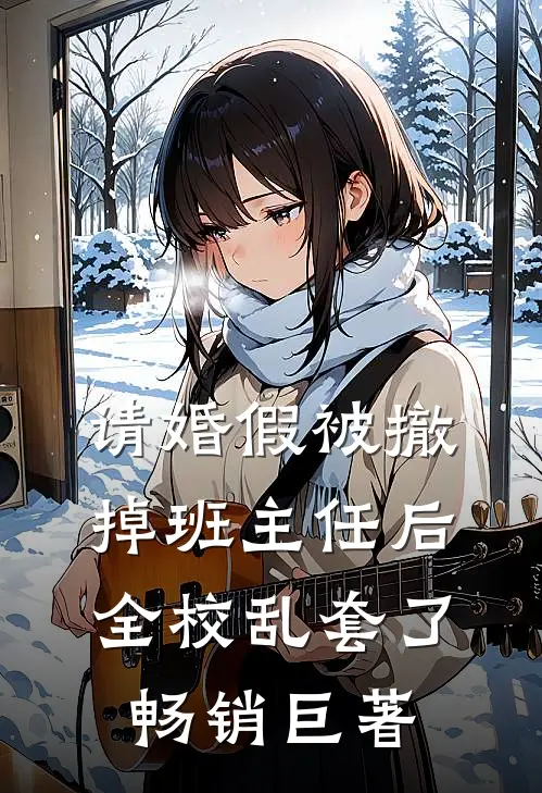 请婚假被撤掉班主任后，全校乱套了畅销巨著