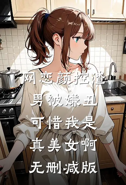 网恋颜控渣男被嫌丑，可惜我是真美女啊无删减版