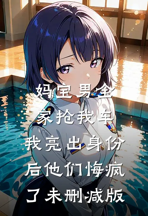 妈宝男全家抢我车，我亮出身份后他们悔疯了未删减版