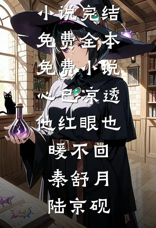 心已凉透，他红眼也暖不回(秦舒月陆京砚)小说完结免费_全本免费小说心已凉透，他红眼也暖不回秦舒月陆京砚