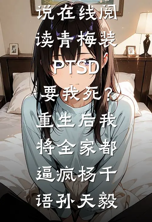 青梅装PTSD要我死？重生后我将全家都逼疯杨千语孙天毅热门网络小说推荐_热门小说在线阅读青梅装PTSD要我死？重生后我将全家都逼疯(杨千语孙天毅)
