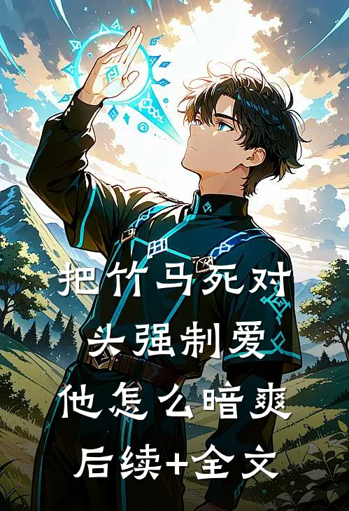 把竹马死对头强制爱，他怎么暗爽后续+全文