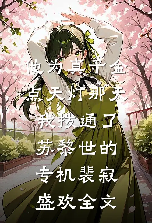 他为真千金点天灯那天，我拨通了苏黎世的专机裴寂盛欢全文