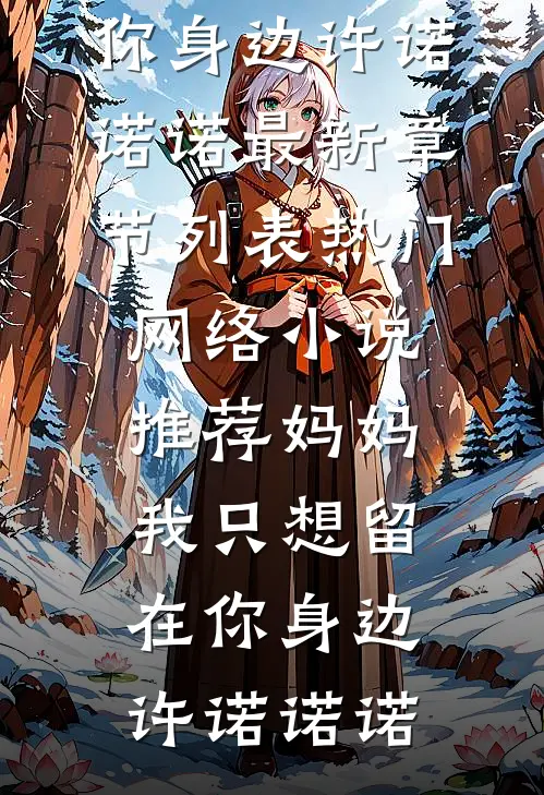 妈妈，我只想留在你身边许诺诺诺最新章节列表_热门网络小说推荐妈妈，我只想留在你身边(许诺诺诺)