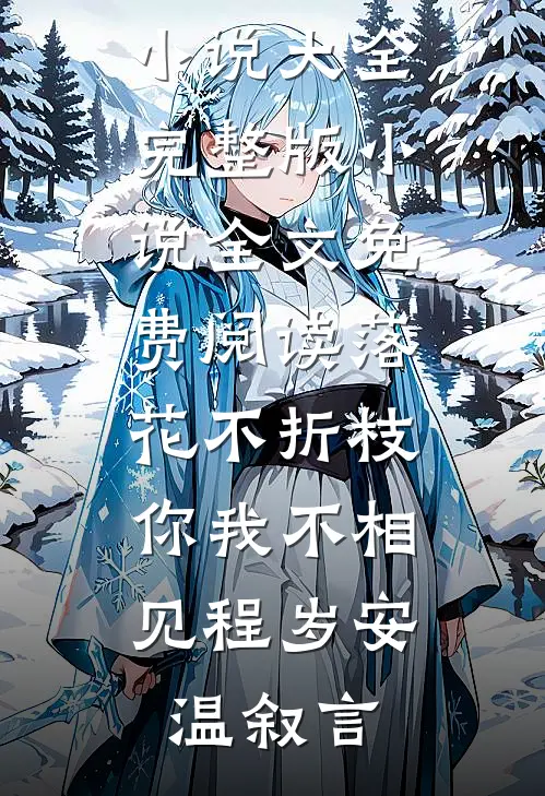 落花不折枝，你我不相见程岁安温叙言完本小说大全_完整版小说全文免费阅读落花不折枝，你我不相见(程岁安温叙言)