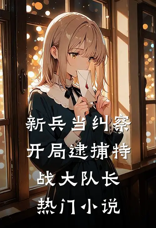新兵当纠察，开局逮捕特战大队长热门小说