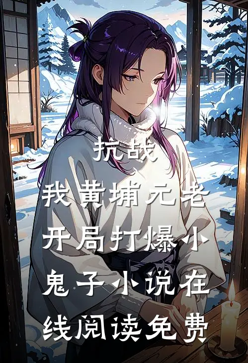 抗战：我黄埔元老开局打爆小鬼子小说在线阅读免费