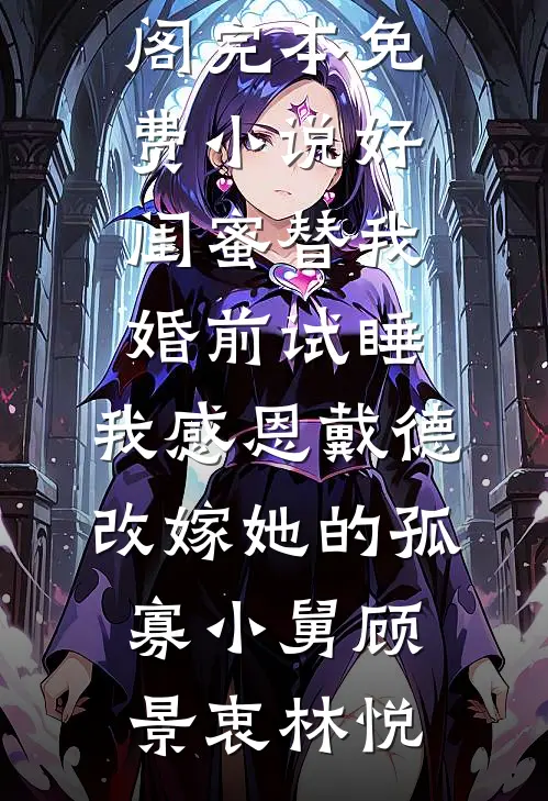 好闺蜜替我婚前试睡，我感恩戴德改嫁她的孤寡小舅顾景衷林悦免费小说笔趣阁_完本免费小说好闺蜜替我婚前试睡，我感恩戴德改嫁她的孤寡小舅(顾景衷林悦)