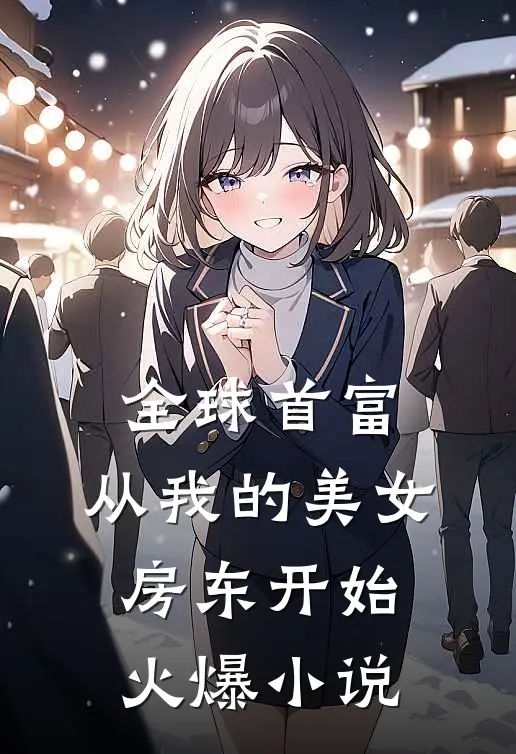全球首富，从我的美女房东开始火爆小说