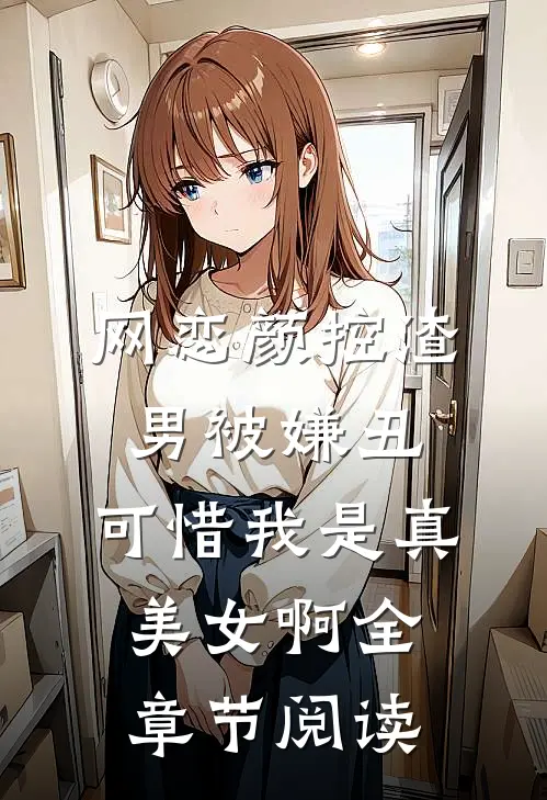 网恋颜控渣男被嫌丑，可惜我是真美女啊全章节阅读