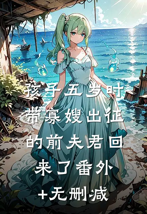 孩子五岁时，带寡嫂出征的前夫君回来了番外+无删减