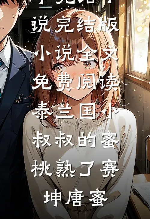 泰兰国小叔叔的蜜桃熟了(赛坤唐蜜)全本完结小说_完结版小说全文免费阅读泰兰国小叔叔的蜜桃熟了赛坤唐蜜