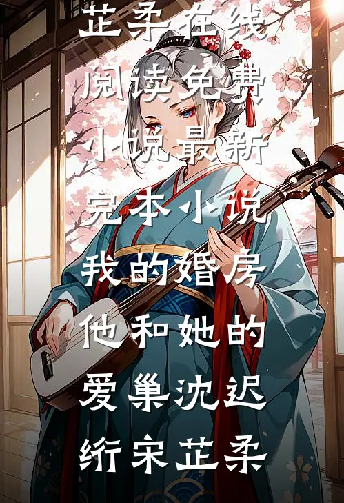 我的婚房，他和她的爱巢沈迟绗宋芷柔在线阅读免费小说_最新完本小说我的婚房，他和她的爱巢沈迟绗宋芷柔