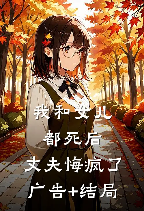 我和女儿都死后，丈夫悔疯了广告+结局