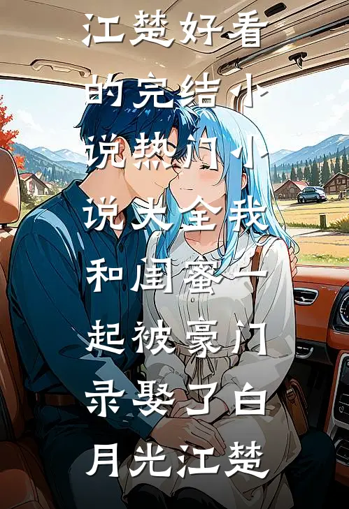 我和闺蜜一起被豪门录娶了白月光江楚好看的完结小说_热门小说大全我和闺蜜一起被豪门录娶了白月光江楚