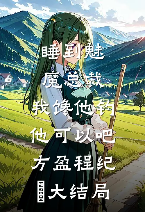 睡到魅魔总裁，我馋他钓他可以吧方盈程纪堔大结局