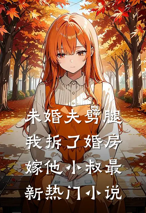 未婚夫劈腿，我拆了婚房嫁他小叔最新热门小说