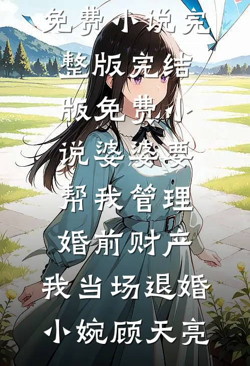 婆婆要帮我管理婚前财产，我当场退婚(小婉顾天亮)免费小说完整版_完结版免费小说婆婆要帮我管理婚前财产，我当场退婚小婉顾天亮