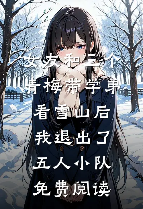 女友和三个青梅带学弟看雪山后，我退出了五人小队免费阅读
