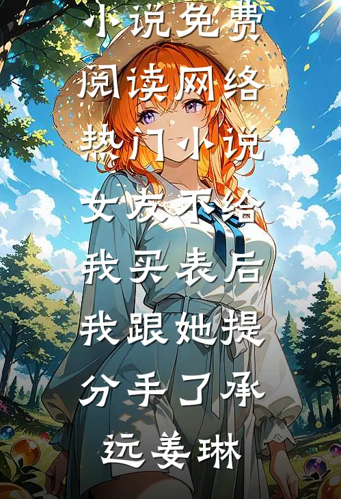 女友不给我买表后，我跟她提分手了(承远姜琳)完整版小说免费阅读_网络热门小说女友不给我买表后，我跟她提分手了承远姜琳