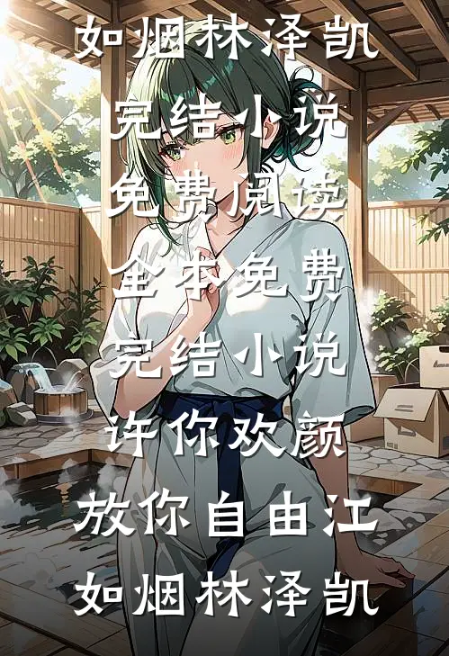 许你欢颜，放你自由江如烟林泽凯完结小说免费阅读_全本免费完结小说许你欢颜，放你自由江如烟林泽凯