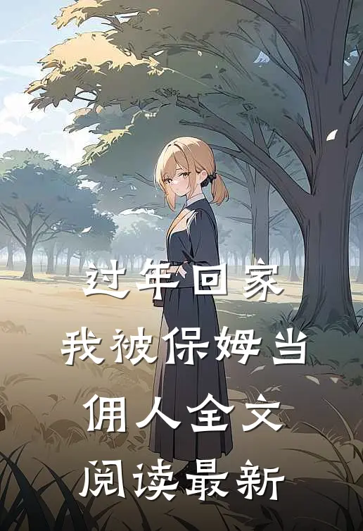 过年回家，我被保姆当佣人全文阅读最新