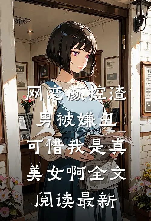 网恋颜控渣男被嫌丑，可惜我是真美女啊全文阅读最新