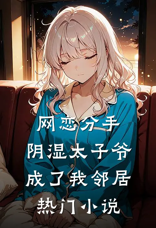 网恋分手，阴湿太子爷成了我邻居热门小说