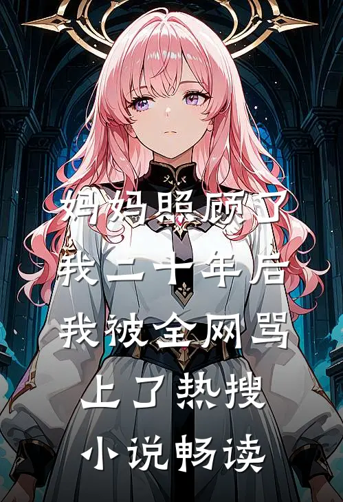 妈妈照顾了我二十年后，我被全网骂上了热搜小说畅读