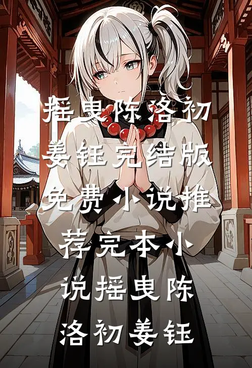 摇曳陈洛初姜钰完结版免费小说_推荐完本小说摇曳(陈洛初姜钰)