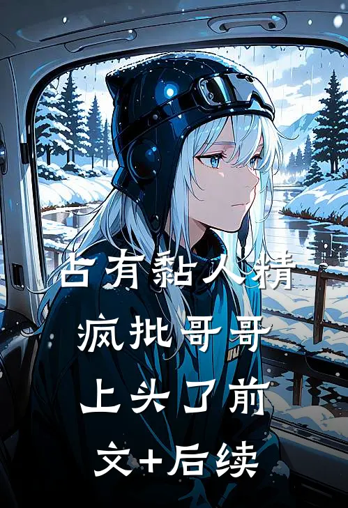 占有黏人精，疯批哥哥上头了前文+后续