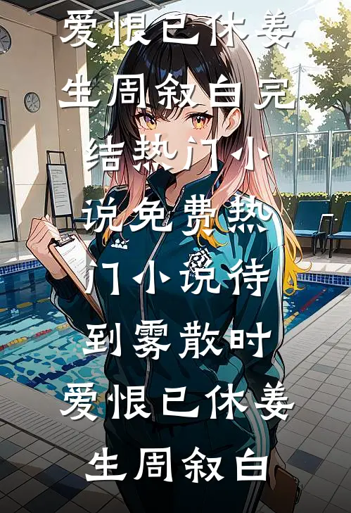 待到雾散时，爱恨已休(姜生周叙白)完结热门小说_免费热门小说待到雾散时，爱恨已休(姜生周叙白)