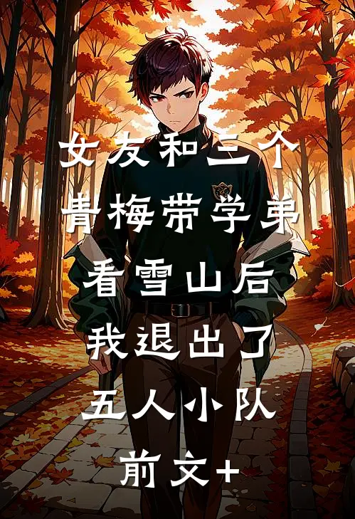 女友和三个青梅带学弟看雪山后，我退出了五人小队前文+