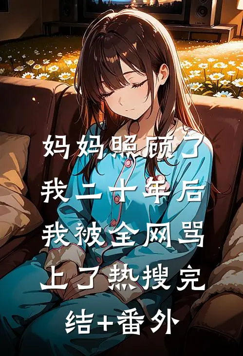 妈妈照顾了我二十年后，我被全网骂上了热搜完结+番外