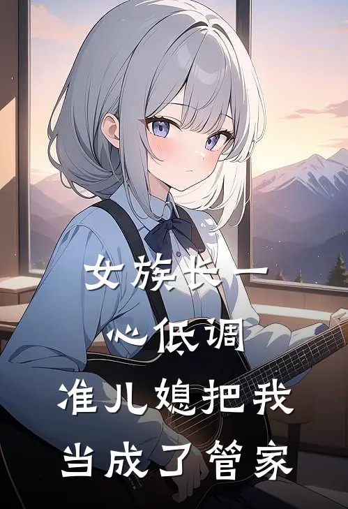 女族长一心低调,准儿媳把我当成了管家
