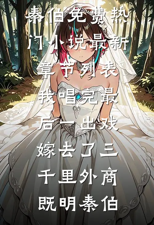 我唱完最后一出戏，嫁去了三千里外(商既明秦伯)免费热门小说_最新章节列表我唱完最后一出戏，嫁去了三千里外(商既明秦伯)