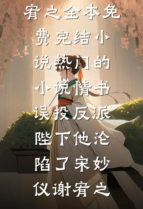 情书误投反派，陛下他沦陷了(宋妙仪谢宥之)全本免费完结小说_热门的小说情书误投反派，陛下他沦陷了宋妙仪谢宥之