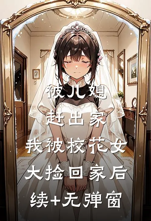 被儿媳赶出家，我被校花女大捡回家后续+无弹窗